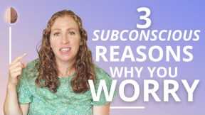 3 Subconscious Reasons Why You Worry and How to Stop Worrying