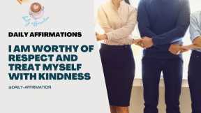Daily Affirmations - I am worthy of respect and treat myself with kindness