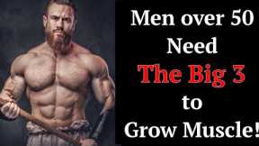 Men over 50 Need The Big 3 to Grow Muscle! (It Ain't Over Yet Boys!)