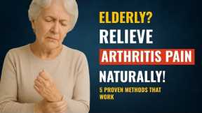 Arthritis Pain Relief for Elderly: 5 Natural Ways That Really Work!