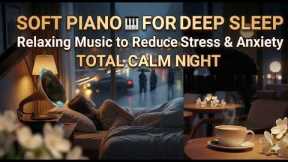 Soft Piano for Deep Sleep 🎹 | Relaxing Music to Reduce Stress & Anxiety
